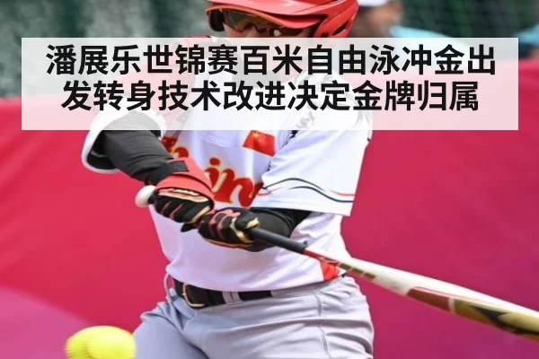 潘展乐世锦赛百米自由泳冲金出发转身技术改进决定金牌归属