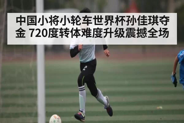 中国小将小轮车世界杯孙佳琪夺金 720度转体难度升级震撼全场 | RAYBET